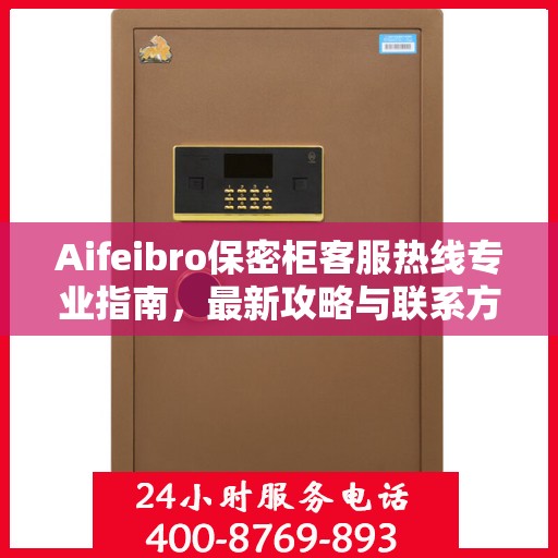 Aifeibro保密柜客服热线专业指南，最新攻略与联系方式