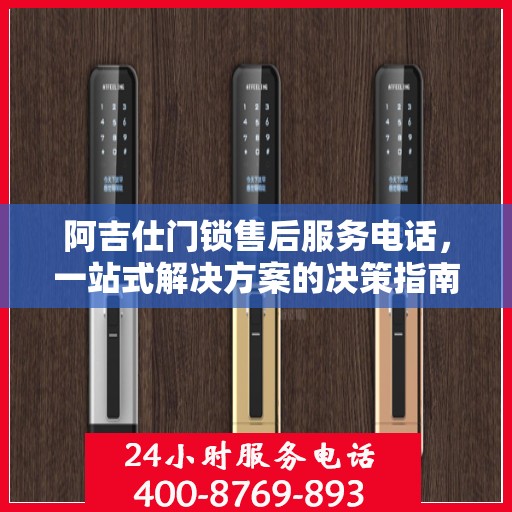 阿吉仕门锁售后服务电话，一站式解决方案的决策指南