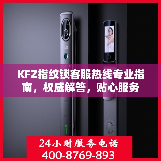 KFZ指纹锁客服热线专业指南，权威解答，贴心服务