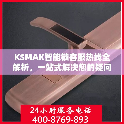 KSMAK智能锁客服热线全解析，一站式解决您的疑问和需求