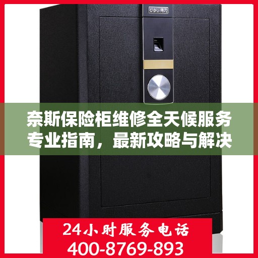 奈斯保险柜维修全天候服务专业指南，最新攻略与解决方案