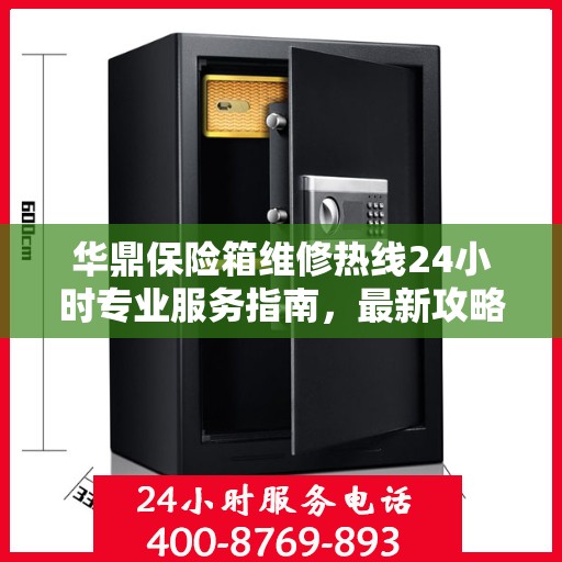 华鼎保险箱维修热线24小时专业服务指南，最新攻略与电话全解析