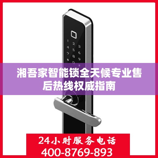 湘吾家智能锁全天候专业售后热线权威指南