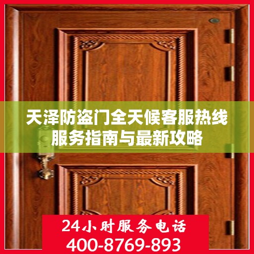 天泽防盗门全天候客服热线服务指南与最新攻略