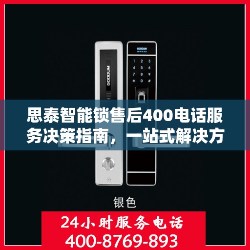 思泰智能锁售后400电话服务决策指南，一站式解决方案与贴心支持