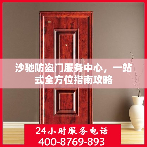 沙驰防盗门服务中心，一站式全方位指南攻略