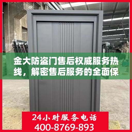金大防盗门售后权威服务热线，解密售后服务的全面保障与贴心体验