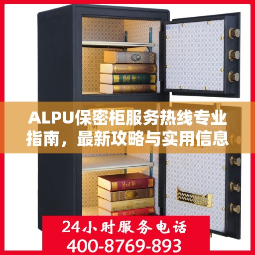 ALPU保密柜服务热线专业指南，最新攻略与实用信息