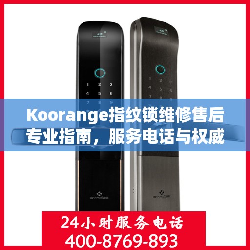 Koorange指纹锁维修售后专业指南，服务电话与权威维修支持