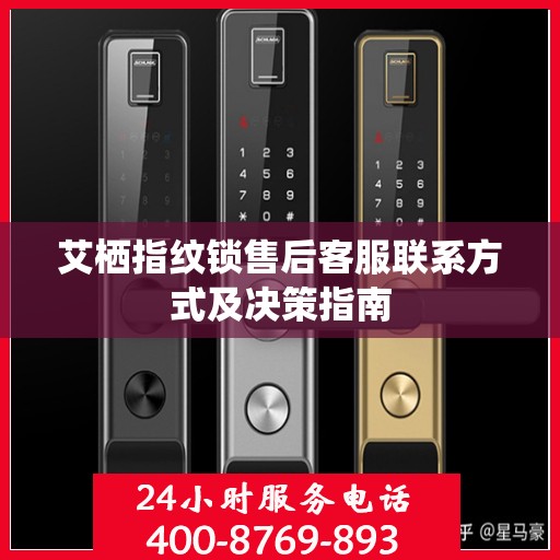 艾栖指纹锁售后客服联系方式及决策指南