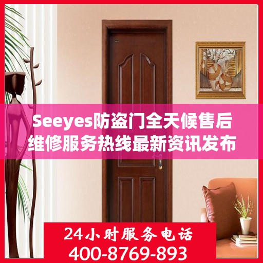 Seeyes防盗门全天候售后维修服务热线最新资讯发布