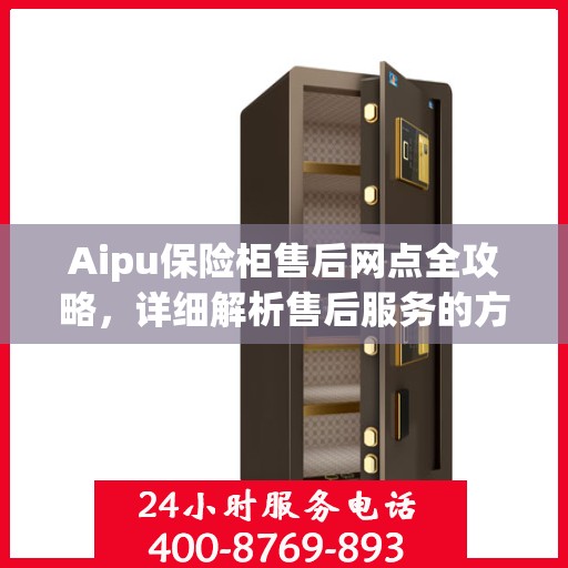 Aipu保险柜售后网点全攻略，详细解析售后服务的方方面面