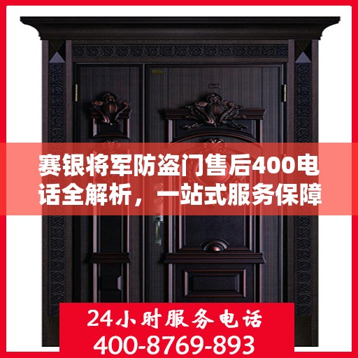 赛银将军防盗门售后400电话全解析，一站式服务保障，让您无忧选购！