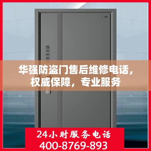 华强防盗门售后维修电话，权威保障，专业服务