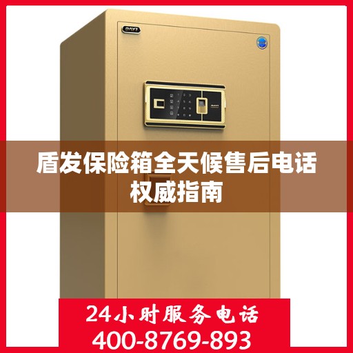 盾发保险箱全天候售后电话权威指南