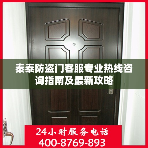 秦泰防盗门客服专业热线咨询指南及最新攻略