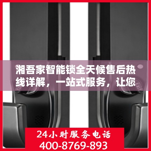 湘吾家智能锁全天候售后热线详解，一站式服务，让您无忧购锁！