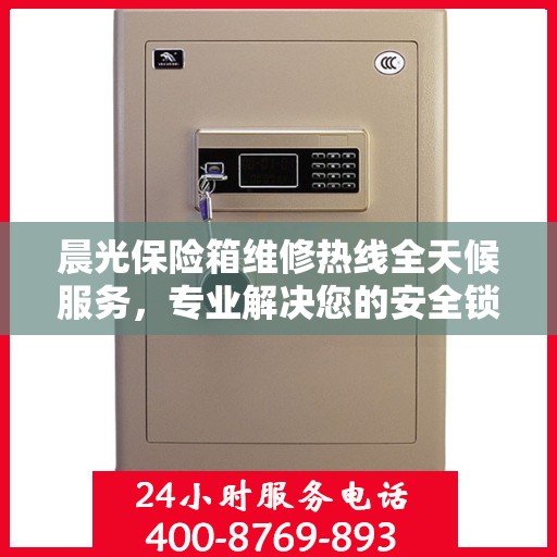晨光保险箱维修热线全天候服务，专业解决您的安全锁事问题