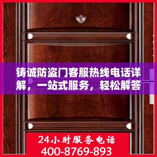铸诚防盗门客服热线电话详解，一站式服务，轻松解答您的所有疑问