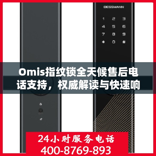 Omis指纹锁全天候售后电话支持，权威解读与快速响应