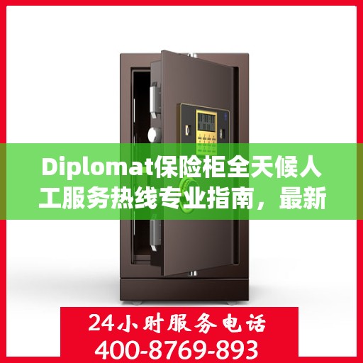Diplomat保险柜全天候人工服务热线专业指南，最新解决方案与攻略