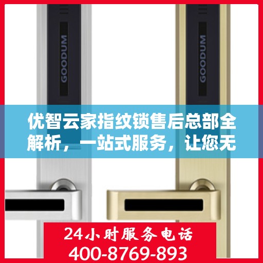 优智云家指纹锁售后总部全解析，一站式服务，让您无忧使用
