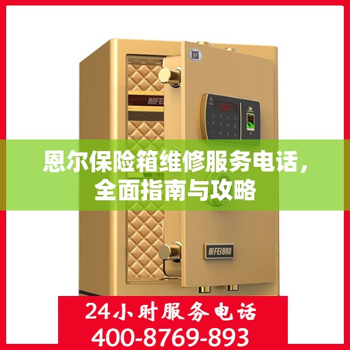 恩尔保险箱维修服务电话，全面指南与攻略