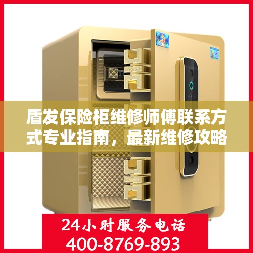 盾发保险柜维修师傅联系方式专业指南，最新维修攻略与电话资源