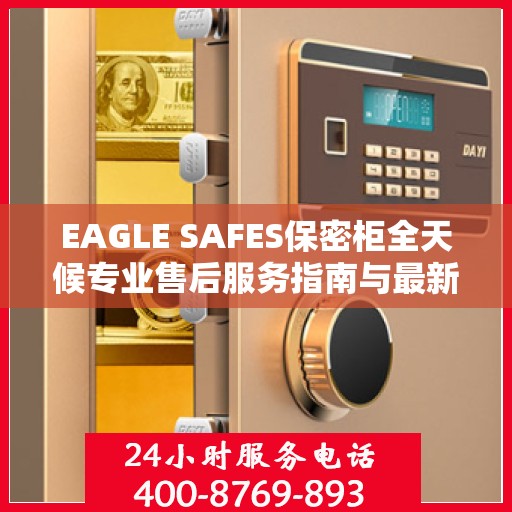 EAGLE SAFES保密柜全天候专业售后服务指南与最新攻略速递