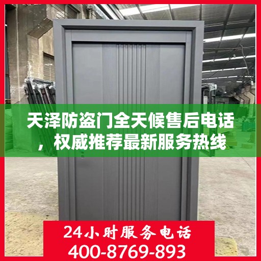 天泽防盗门全天候售后电话，权威推荐最新服务热线