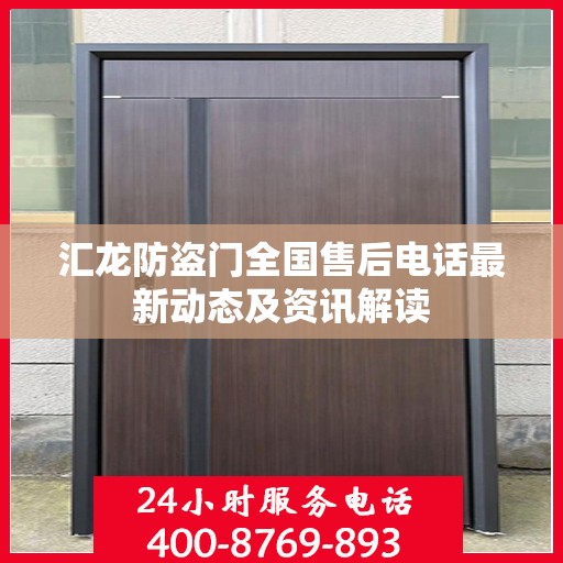 汇龙防盗门全国售后电话最新动态及资讯解读