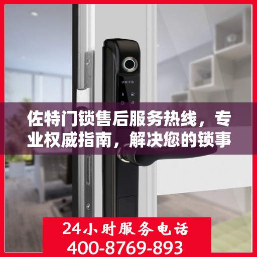佐特门锁售后服务热线，专业权威指南，解决您的锁事无忧！