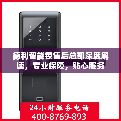 德利智能锁售后总部深度解读，专业保障，贴心服务