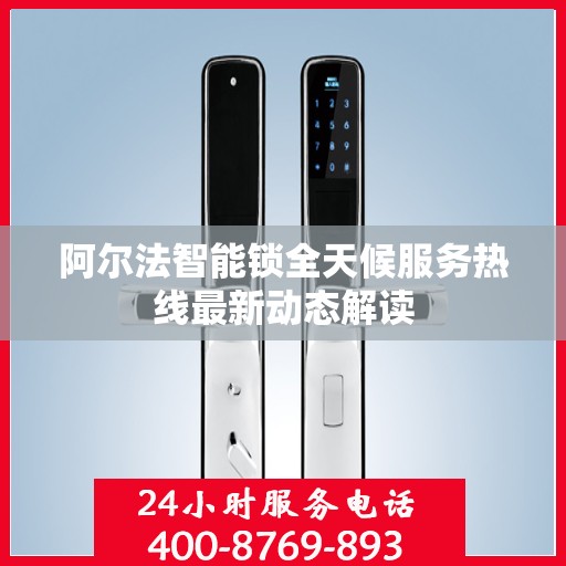阿尔法智能锁全天候服务热线最新动态解读