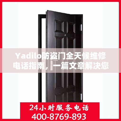 Yadilo防盗门全天候维修电话指南，一篇文章解决您的所有疑问