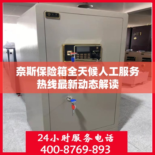 奈斯保险箱全天候人工服务热线最新动态解读