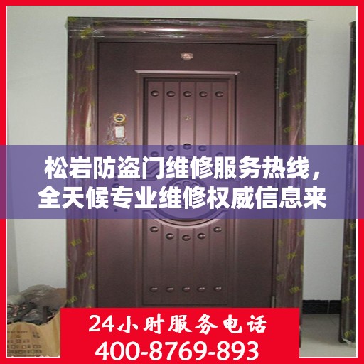 松岩防盗门维修服务热线，全天候专业维修权威信息来袭