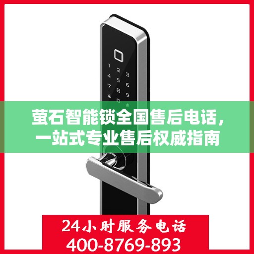 萤石智能锁全国售后电话，一站式专业售后权威指南