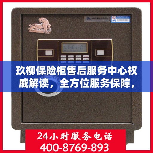 玖柳保险柜售后服务中心权威解读，全方位服务保障，让您无忧使用！