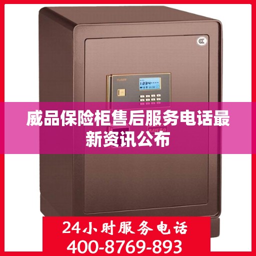威品保险柜售后服务电话最新资讯公布
