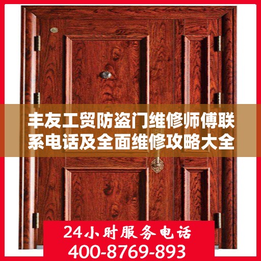 丰友工贸防盗门维修师傅联系电话及全面维修攻略大全