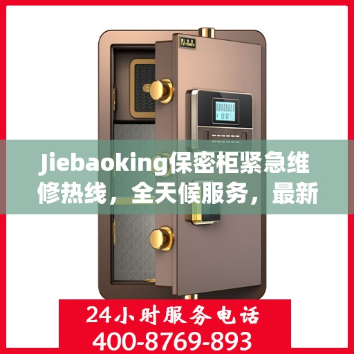 Jiebaoking保密柜紧急维修热线，全天候服务，最新资讯随时掌握