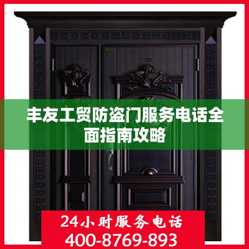 丰友工贸防盗门服务电话全面指南攻略