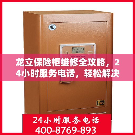 龙立保险柜维修全攻略，24小时服务电话，轻松解决您的维修难题