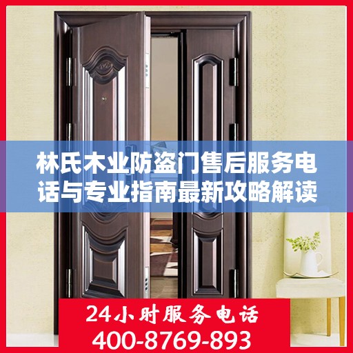 林氏木业防盗门售后服务电话与专业指南最新攻略解读