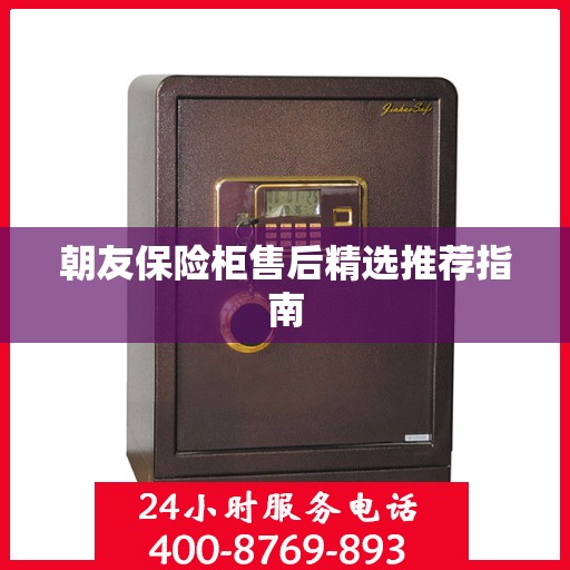 朝友保险柜售后精选推荐指南