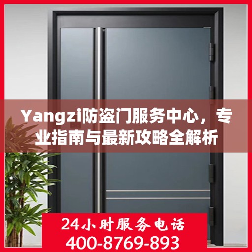 Yangzi防盗门服务中心，专业指南与最新攻略全解析