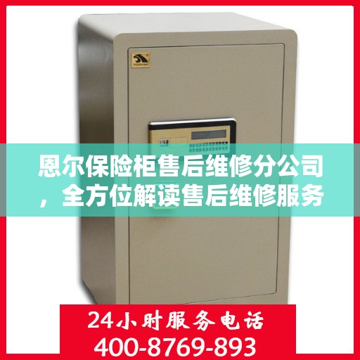 恩尔保险柜售后维修分公司，全方位解读售后维修服务流程与保障