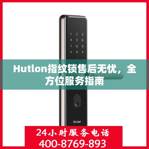 Hutlon指纹锁售后无忧，全方位服务指南