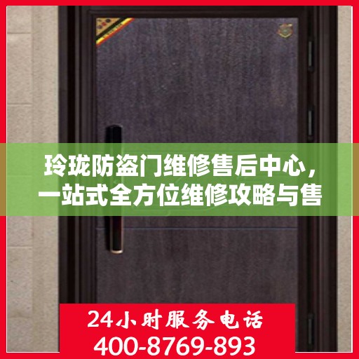 玲珑防盗门维修售后中心，一站式全方位维修攻略与售后保障解析